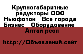  Крупногабаритные редукторы ООО Ньюфотон - Все города Бизнес » Оборудование   . Алтай респ.